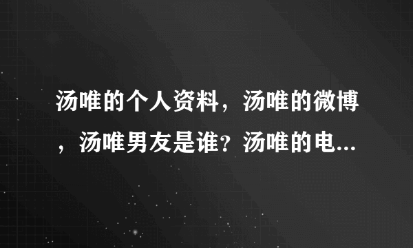 汤唯的个人资料，汤唯的微博，汤唯男友是谁？汤唯的电影？汤唯的电视剧，汤唯的博客？