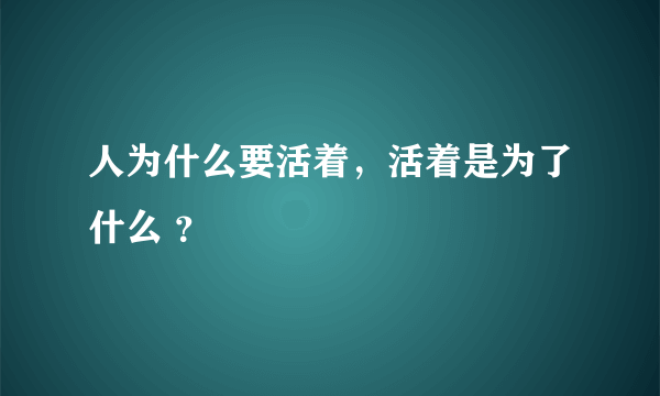 人为什么要活着，活着是为了什么 ？