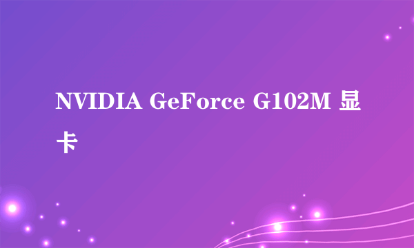 NVIDIA GeForce G102M 显卡