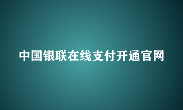 中国银联在线支付开通官网