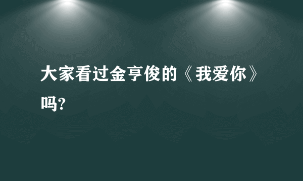 大家看过金亨俊的《我爱你》吗?