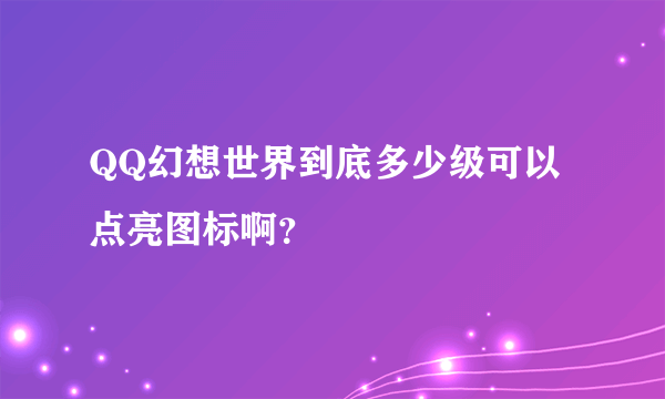 QQ幻想世界到底多少级可以点亮图标啊？