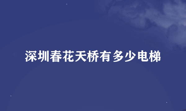 深圳春花天桥有多少电梯