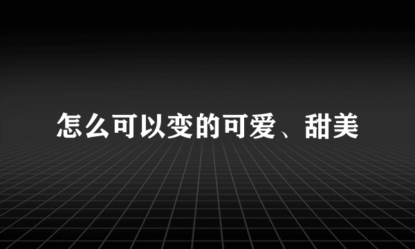 怎么可以变的可爱、甜美