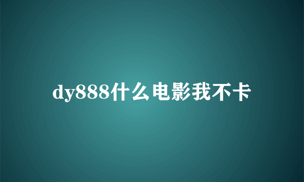 dy888什么电影我不卡