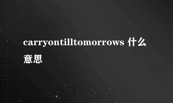 carryontilltomorrows 什么意思