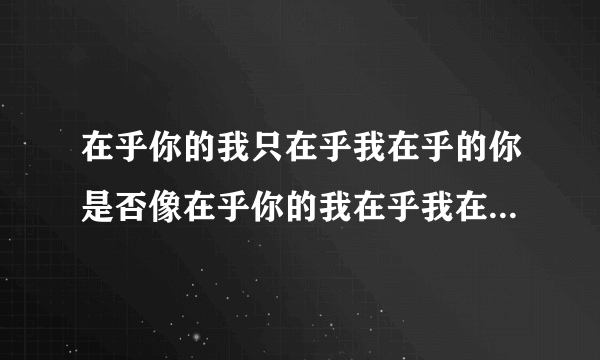 在乎你的我只在乎我在乎的你是否像在乎你的我在乎我在乎的你一样在乎在乎你的我， 这句话