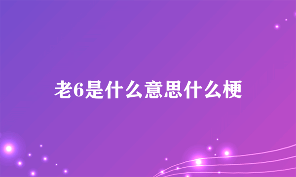 老6是什么意思什么梗