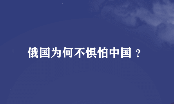 俄国为何不惧怕中国 ？