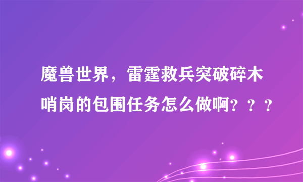 魔兽世界，雷霆救兵突破碎木哨岗的包围任务怎么做啊？？？