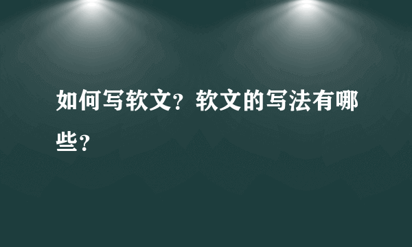 如何写软文？软文的写法有哪些？