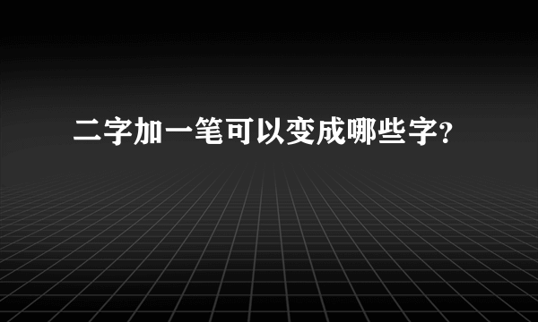 二字加一笔可以变成哪些字？