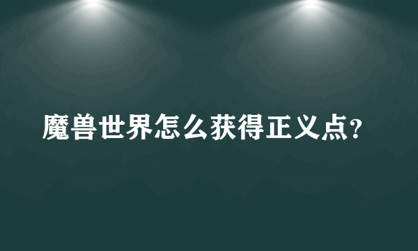 魔兽世界怎么获得正义点？