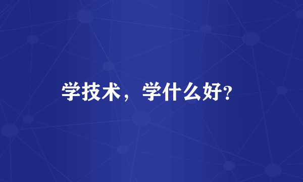 学技术，学什么好？