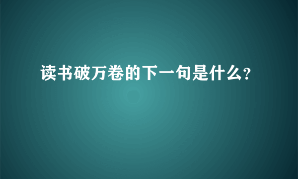 读书破万卷的下一句是什么？