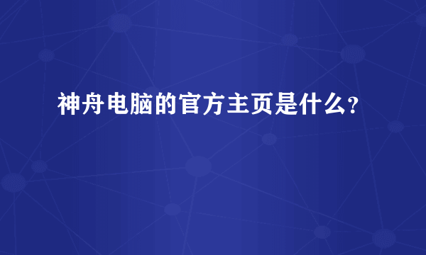 神舟电脑的官方主页是什么？