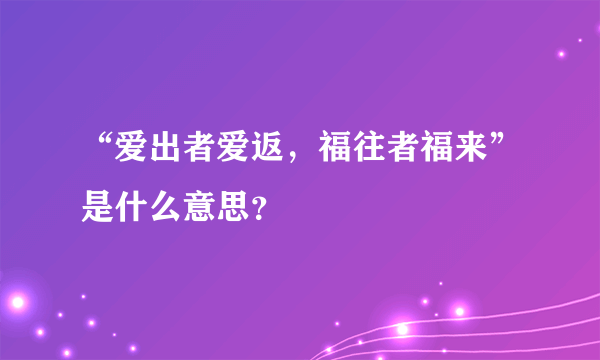 “爱出者爱返，福往者福来”是什么意思？