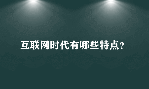 互联网时代有哪些特点？