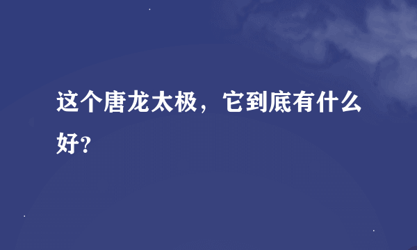 这个唐龙太极，它到底有什么好？