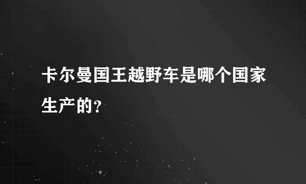 卡尔曼国王越野车是哪个国家生产的？