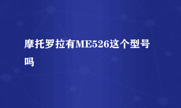 摩托罗拉有ME526这个型号吗