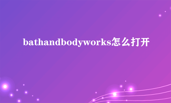 bathandbodyworks怎么打开