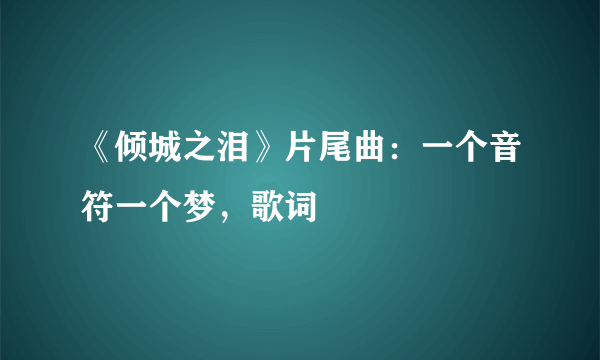 《倾城之泪》片尾曲：一个音符一个梦，歌词