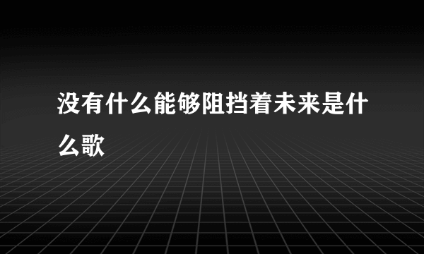 没有什么能够阻挡着未来是什么歌