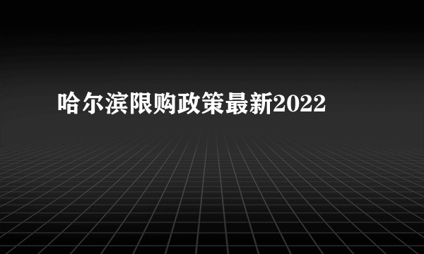 哈尔滨限购政策最新2022