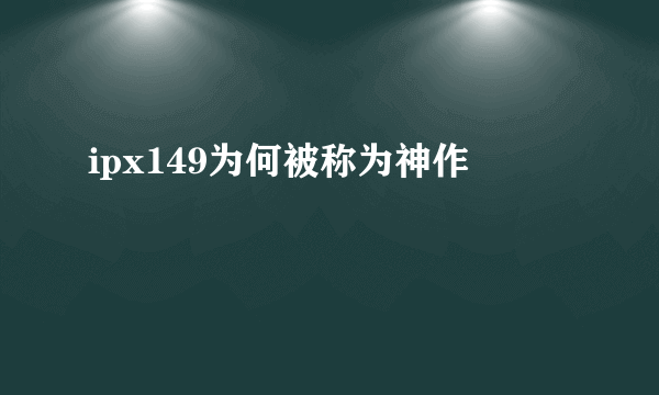 ipx149为何被称为神作