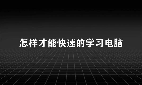 怎样才能快速的学习电脑