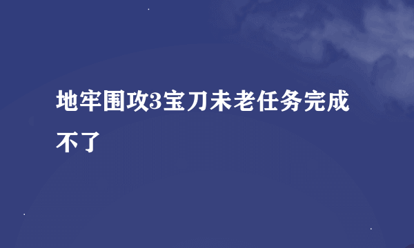 地牢围攻3宝刀未老任务完成不了