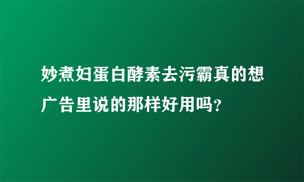 妙煮妇蛋白酵素去污霸真的想广告里说的那样好用吗？