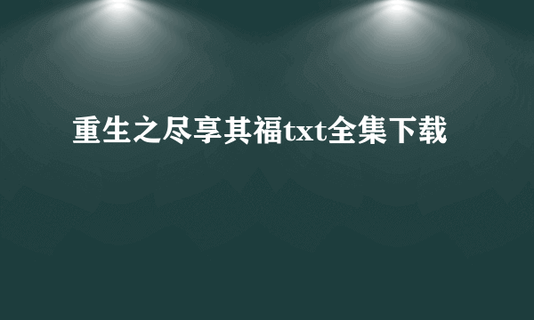 重生之尽享其福txt全集下载