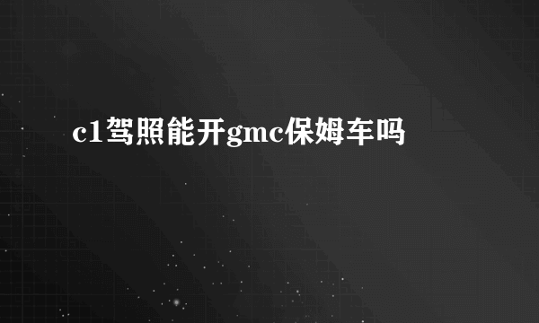 c1驾照能开gmc保姆车吗