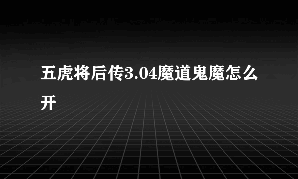 五虎将后传3.04魔道鬼魔怎么开