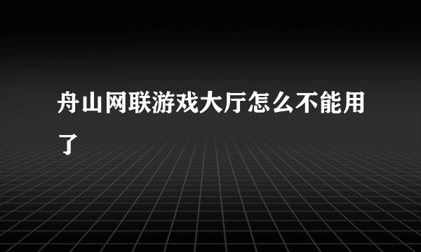 舟山网联游戏大厅怎么不能用了