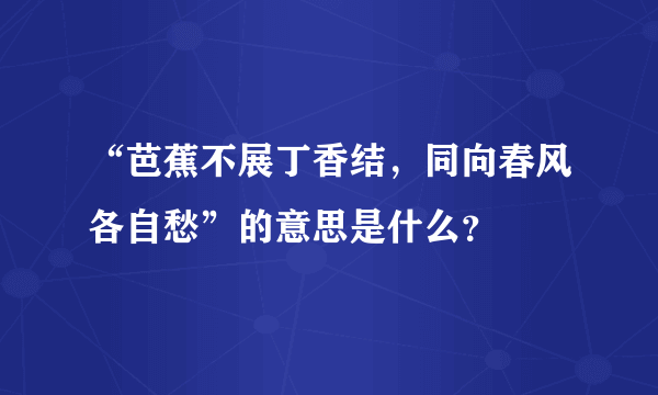 “芭蕉不展丁香结，同向春风各自愁”的意思是什么？