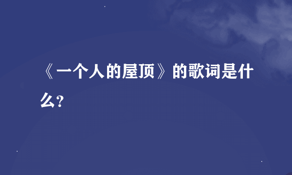 《一个人的屋顶》的歌词是什么？