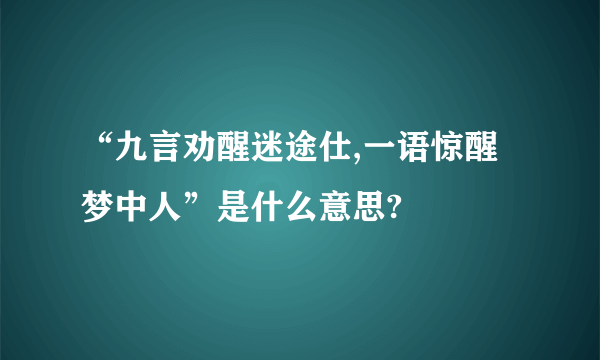 “九言劝醒迷途仕,一语惊醒梦中人”是什么意思?