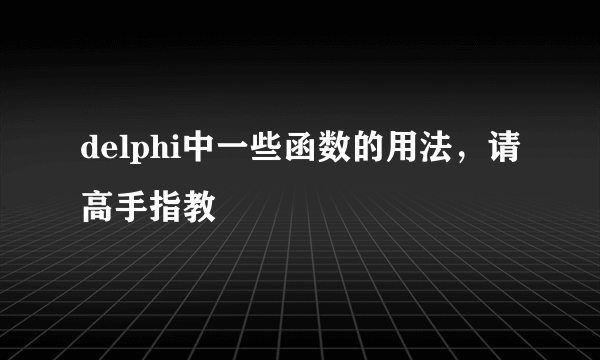 delphi中一些函数的用法，请高手指教