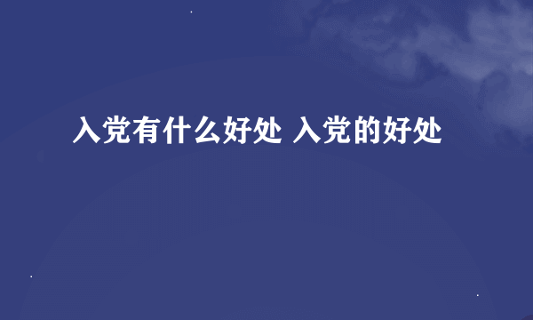 入党有什么好处 入党的好处