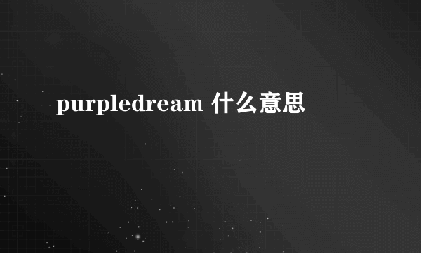 purpledream 什么意思