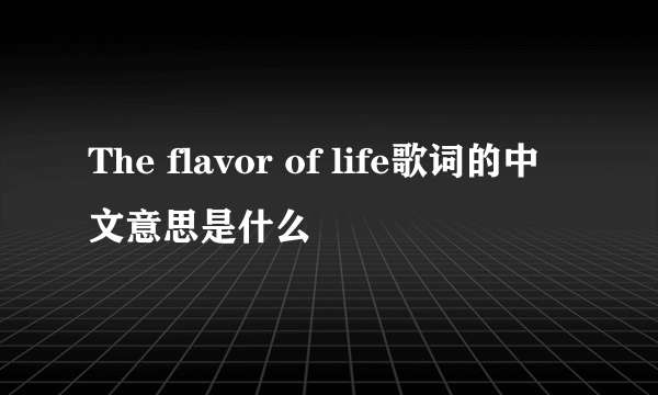 The flavor of life歌词的中文意思是什么