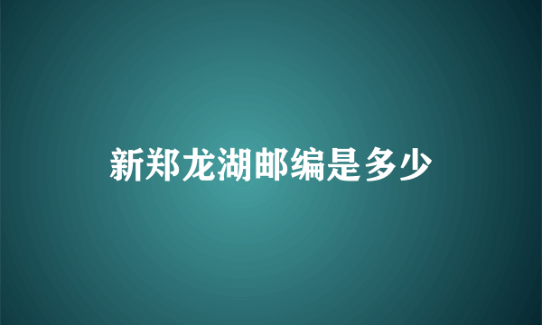 新郑龙湖邮编是多少