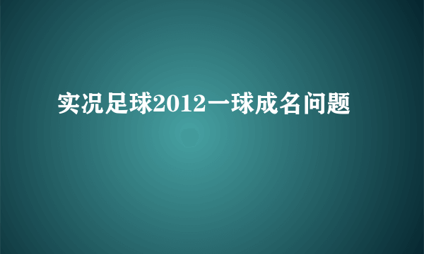 实况足球2012一球成名问题