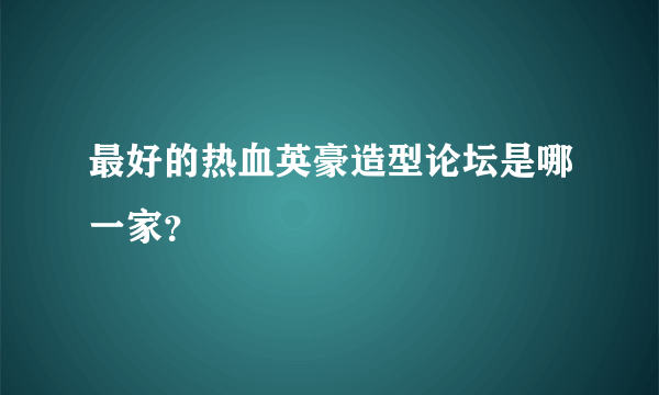 最好的热血英豪造型论坛是哪一家？