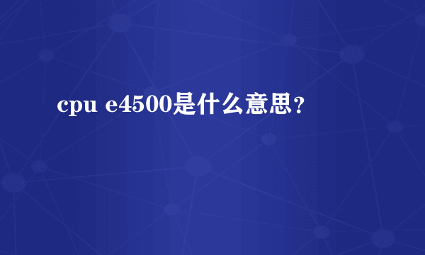 cpu e4500是什么意思？