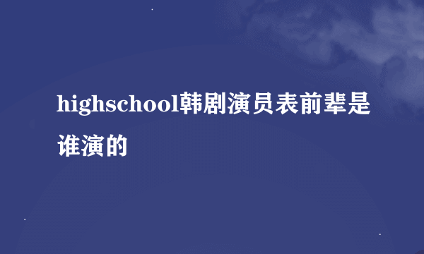 highschool韩剧演员表前辈是谁演的