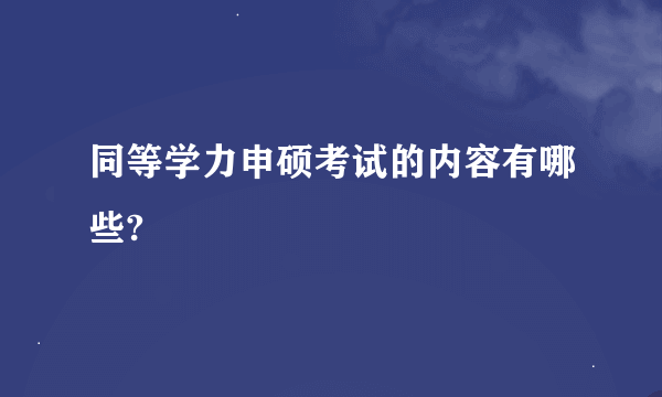 同等学力申硕考试的内容有哪些?